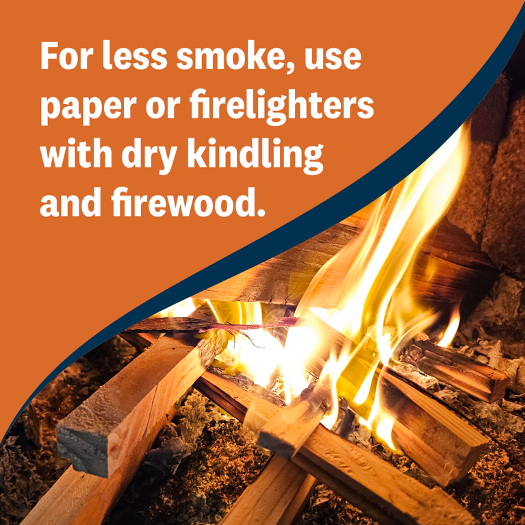 Burn dry breathe easy tips: For less smoke use paper or firelighters with dry kindling and firewood